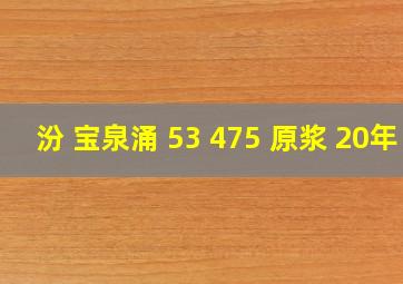 汾 宝泉涌 53 475 原浆 20年